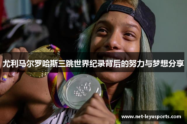 尤利马尔罗哈斯三跳世界纪录背后的努力与梦想分享 尤利马尔罗哈斯三跳世界纪录背后的努力与梦想分享