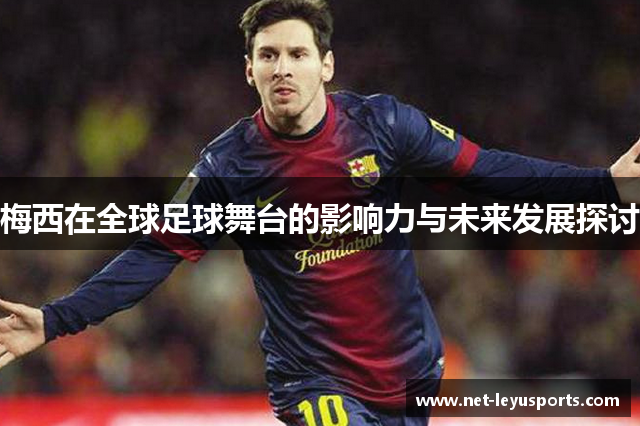 梅西在全球足球舞台的影响力与未来发展探讨 梅西在全球足球舞台的影响力与未来发展探讨