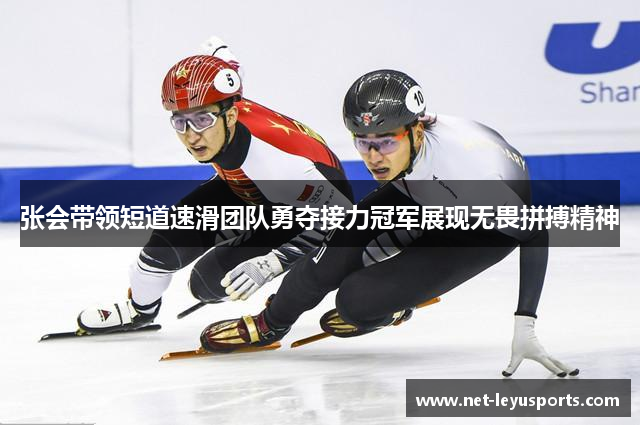 张会带领短道速滑团队勇夺接力冠军展现无畏拼搏精神 张会带领短道速滑团队勇夺接力冠军展现无畏拼搏精神