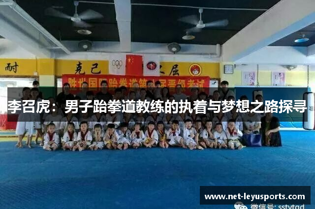 李召虎:男子跆拳道教练的执着与梦想之路探寻 李召虎:男子跆拳道教练的执着与梦想之路探寻