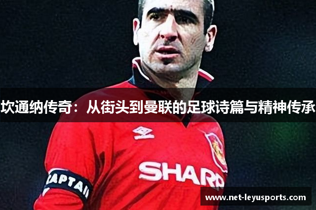 坎通纳传奇:从街头到曼联的足球诗篇与精神传承 坎通纳传奇:从街头到曼联的足球诗篇与精神传承