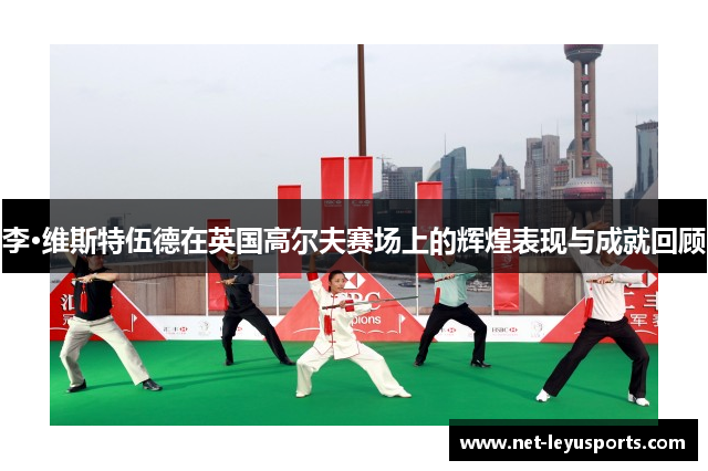 李·维斯特伍德在英国高尔夫赛场上的辉煌表现与成就回顾 李·维斯特伍德在英国高尔夫赛场上的辉煌表现与成就回顾