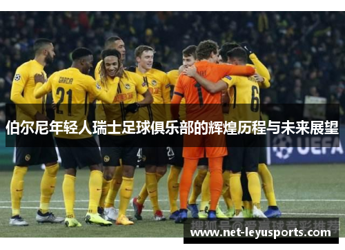 伯尔尼年轻人瑞士足球俱乐部的辉煌历程与未来展望 伯尔尼年轻人瑞士足球俱乐部的辉煌历程与未来展望