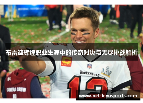 布雷迪辉煌职业生涯中的传奇对决与无尽挑战解析 布雷迪辉煌职业生涯中的传奇对决与无尽挑战解析