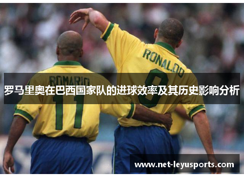 罗马里奥在巴西国家队的进球效率及其历史影响分析 罗马里奥在巴西国家队的进球效率及其历史影响分析