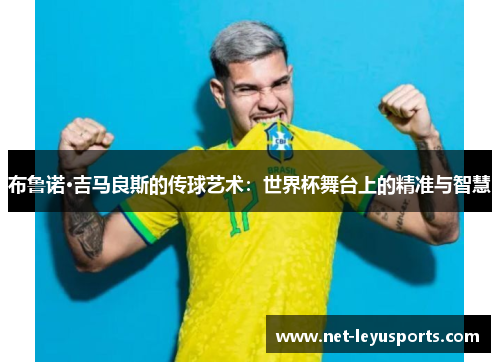 布鲁诺·吉马良斯的传球艺术:世界杯舞台上的精准与智慧 布鲁诺·吉马良斯的传球艺术:世界杯舞台上的精准与智慧