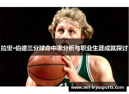 拉里·伯德三分球命中率分析与职业生涯成就探讨 拉里·伯德三分球命中率分析与职业生涯成就探讨