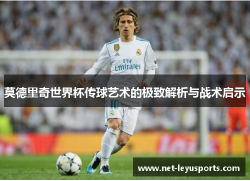莫德里奇世界杯传球艺术的极致解析与战术启示 莫德里奇世界杯传球艺术的极致解析与战术启示