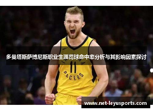 多曼塔斯萨博尼斯职业生涯罚球命中率分析与其影响因素探讨 多曼塔斯萨博尼斯职业生涯罚球命中率分析与其影响因素探讨