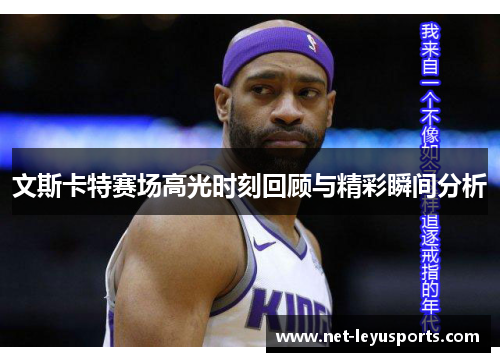 文斯卡特赛场高光时刻回顾与精彩瞬间分析 文斯卡特赛场高光时刻回顾与精彩瞬间分析