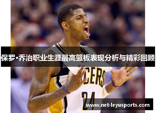保罗·乔治职业生涯最高篮板表现分析与精彩回顾 保罗·乔治职业生涯最高篮板表现分析与精彩回顾