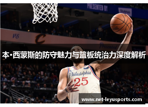 本·西蒙斯的防守魅力与篮板统治力深度解析 本·西蒙斯的防守魅力与篮板统治力深度解析