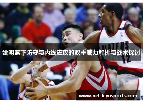 姚明篮下防守与内线进攻的双重威力解析与战术探讨 姚明篮下防守与内线进攻的双重威力解析与战术探讨