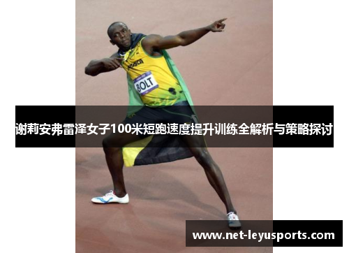 谢莉安弗雷泽女子100米短跑速度提升训练全解析与策略探讨 谢莉安弗雷泽女子100米短跑速度提升训练全解析与策略探讨