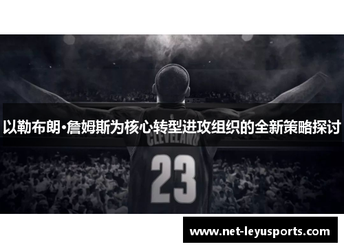 以勒布朗·詹姆斯为核心转型进攻组织的全新策略探讨 以勒布朗·詹姆斯为核心转型进攻组织的全新策略探讨