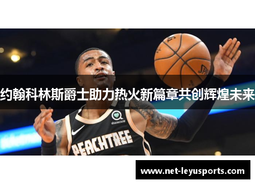 约翰科林斯爵士助力热火新篇章共创辉煌未来 约翰科林斯爵士助力热火新篇章共创辉煌未来