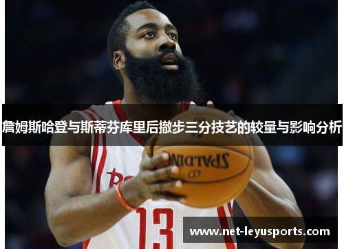 詹姆斯哈登与斯蒂芬库里后撤步三分技艺的较量与影响分析 詹姆斯哈登与斯蒂芬库里后撤步三分技艺的较量与影响分析