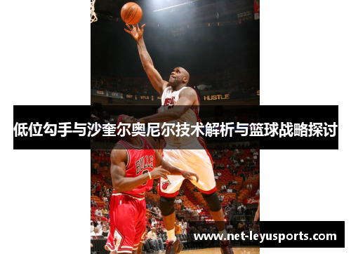 低位勾手与沙奎尔奥尼尔技术解析与篮球战略探讨 低位勾手与沙奎尔奥尼尔技术解析与篮球战略探讨
