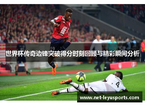世界杯传奇边锋突破得分时刻回顾与精彩瞬间分析 世界杯传奇边锋突破得分时刻回顾与精彩瞬间分析
