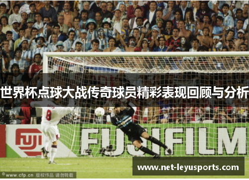 世界杯点球大战传奇球员精彩表现回顾与分析 世界杯点球大战传奇球员精彩表现回顾与分析