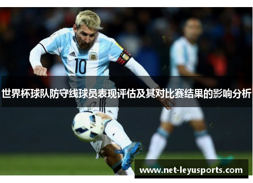 世界杯球队防守线球员表现评估及其对比赛结果的影响分析 世界杯球队防守线球员表现评估及其对比赛结果的影响分析