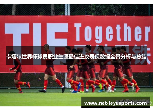 卡塔尔世界杯球员职业生涯最佳进攻表现数据全景分析与总结 卡塔尔世界杯球员职业生涯最佳进攻表现数据全景分析与总结