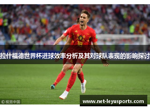 拉什福德世界杯进球效率分析及其对球队表现的影响探讨 拉什福德世界杯进球效率分析及其对球队表现的影响探讨