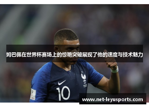 姆巴佩在世界杯赛场上的惊艳突破展现了他的速度与技术魅力 姆巴佩在世界杯赛场上的惊艳突破展现了他的速度与技术魅力