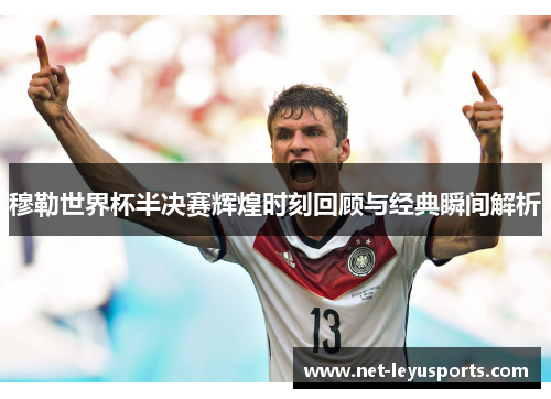 穆勒世界杯半决赛辉煌时刻回顾与经典瞬间解析 穆勒世界杯半决赛辉煌时刻回顾与经典瞬间解析