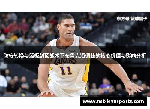 防守转换与篮板封顶战术下布鲁克洛佩兹的核心价值与影响分析 防守转换与篮板封顶战术下布鲁克洛佩兹的核心价值与影响分析