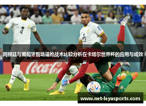 阿根廷与葡萄牙前场逼抢战术比较分析在卡塔尔世界杯的应用与成效 阿根廷与葡萄牙前场逼抢战术比较分析在卡塔尔世界杯的应用与成效
