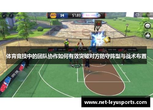 体育竞技中的团队协作如何有效突破对方防守阵型与战术布置 体育竞技中的团队协作如何有效突破对方防守阵型与战术布置