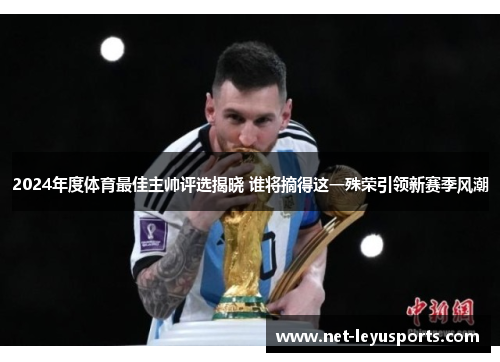 2024年度体育最佳主帅评选揭晓 谁将摘得这一殊荣引领新赛季风潮 2024年度体育最佳主帅评选揭晓 谁将摘得这一殊荣引领新赛季风潮