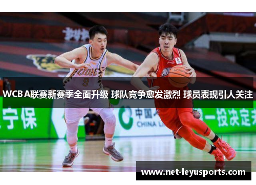 WCBA联赛新赛季全面升级 球队竞争愈发激烈 球员表现引人关注 WCBA联赛新赛季全面升级 球队竞争愈发激烈 球员表现引人关注