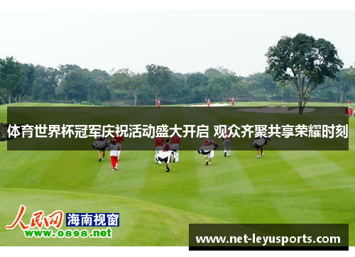 体育世界杯冠军庆祝活动盛大开启 观众齐聚共享荣耀时刻 体育世界杯冠军庆祝活动盛大开启 观众齐聚共享荣耀时刻