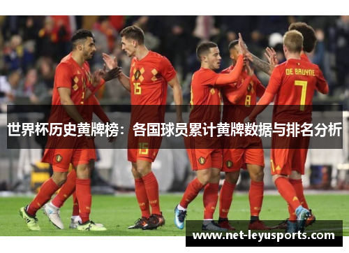 世界杯历史黄牌榜:各国球员累计黄牌数据与排名分析 世界杯历史黄牌榜:各国球员累计黄牌数据与排名分析