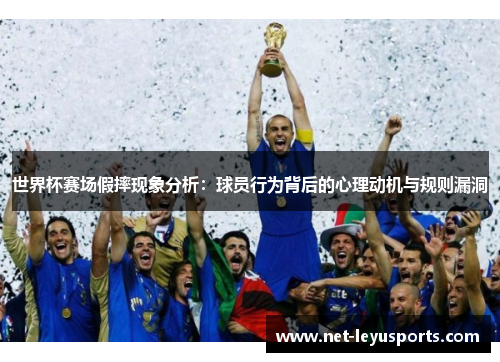 世界杯赛场假摔现象分析:球员行为背后的心理动机与规则漏洞 世界杯赛场假摔现象分析:球员行为背后的心理动机与规则漏洞