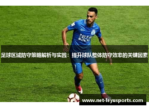 足球区域防守策略解析与实践:提升球队整体防守效率的关键因素 足球区域防守策略解析与实践:提升球队整体防守效率的关键因素