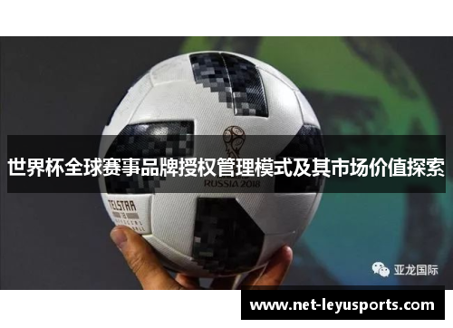 世界杯全球赛事品牌授权管理模式及其市场价值探索 世界杯全球赛事品牌授权管理模式及其市场价值探索