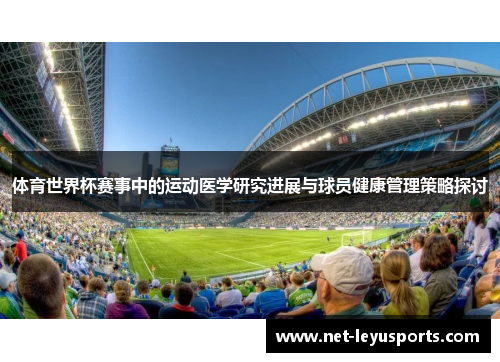 体育世界杯赛事中的运动医学研究进展与球员健康管理策略探讨 体育世界杯赛事中的运动医学研究进展与球员健康管理策略探讨