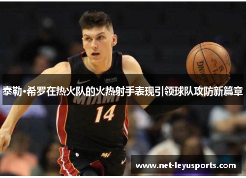 泰勒·希罗在热火队的火热射手表现引领球队攻防新篇章 泰勒·希罗在热火队的火热射手表现引领球队攻防新篇章