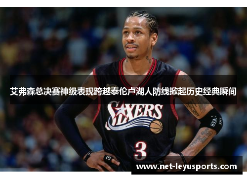 艾弗森总决赛神级表现跨越泰伦卢湖人防线掀起历史经典瞬间 艾弗森总决赛神级表现跨越泰伦卢湖人防线掀起历史经典瞬间