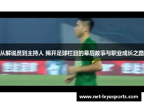 从解说员到主持人 揭开足球栏目的幕后故事与职业成长之路 从解说员到主持人 揭开足球栏目的幕后故事与职业成长之路