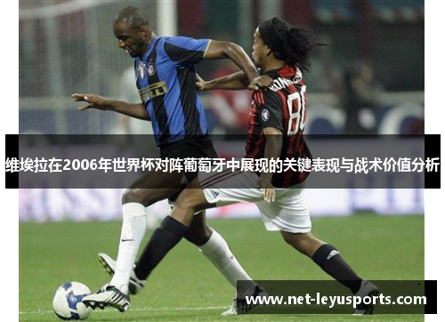 维埃拉在2006年世界杯对阵葡萄牙中展现的关键表现与战术价值分析 维埃拉在2006年世界杯对阵葡萄牙中展现的关键表现与战术价值分析