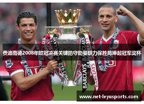 费迪南德2008年欧冠决赛关键防守助曼联力保胜局捧起冠军奖杯 费迪南德2008年欧冠决赛关键防守助曼联力保胜局捧起冠军奖杯