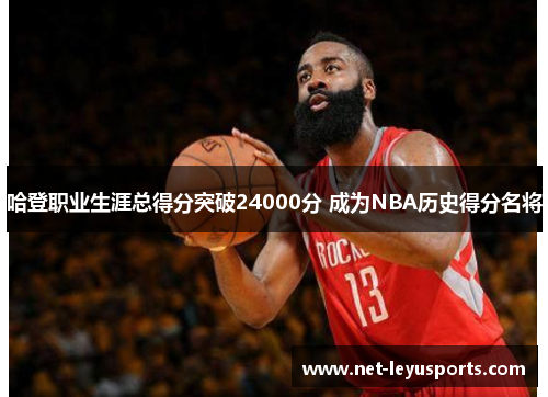 哈登职业生涯总得分突破24000分 成为NBA历史得分名将 哈登职业生涯总得分突破24000分 成为NBA历史得分名将