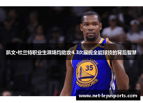 凯文·杜兰特职业生涯场均助攻4.3次展现全能球技的背后智慧 凯文·杜兰特职业生涯场均助攻4.3次展现全能球技的背后智慧