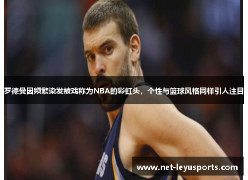罗德曼因频繁染发被戏称为NBA的彩虹头，个性与篮球风格同样引人注目