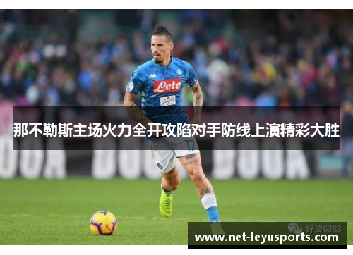 那不勒斯主场火力全开攻陷对手防线上演精彩大胜 那不勒斯主场火力全开攻陷对手防线上演精彩大胜