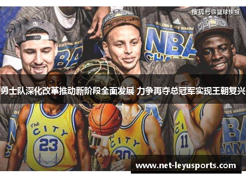 勇士队深化改革推动新阶段全面发展 力争再夺总冠军实现王朝复兴 勇士队深化改革推动新阶段全面发展 力争再夺总冠军实现王朝复兴